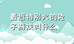 最近特别火的兔子游戏叫什么