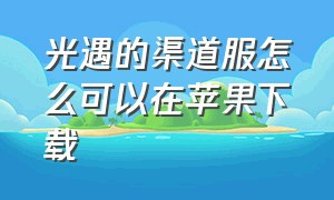 光遇的渠道服怎么可以在苹果下载