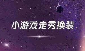 小游戏走秀换装