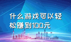 什么游戏可以轻松赚到100元