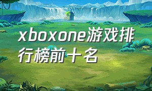 xboxone游戏排行榜前十名