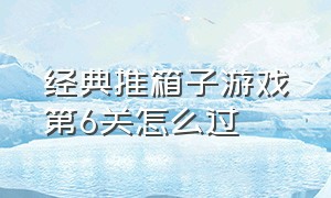 经典推箱子游戏第6关怎么过