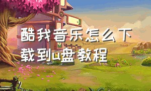 酷我音乐怎么下载到u盘教程