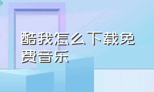 酷我怎么下载免费音乐