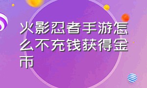 火影忍者手游怎么不充钱获得金币