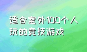 适合室外100个人玩的竞技游戏