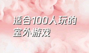 适合100人玩的室外游戏