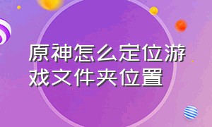 原神怎么定位游戏文件夹位置