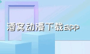 酒窝动漫下载app（酒窝动漫下载安装）