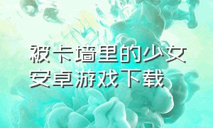 被卡墙里的少女安卓游戏下载