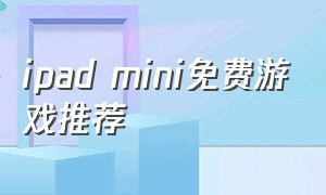 ipad mini免费游戏推荐（ipad mini打游戏）