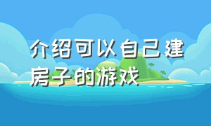 介绍可以自己建房子的游戏（介绍可以自己建房子的游戏叫什么）