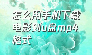 怎么用手机下载电影到u盘mp4格式