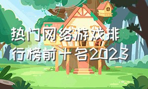 热门网络游戏排行榜前十名2023