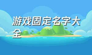 游戏固定名字大全