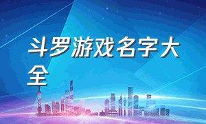 斗罗游戏名字大全