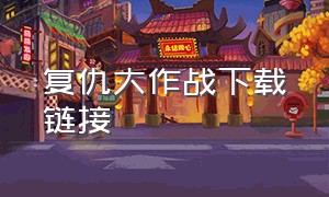 复仇大作战下载链接（哪个软件可以下载复仇大作战）