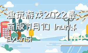 趣玩游戏2022最新版11月10 Inurl:fayunsi