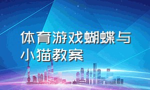 体育游戏蝴蝶与小猫教案