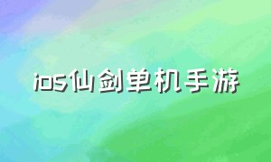 ios仙剑单机手游（ios有仙剑的单机吗）