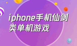 iphone手机仙剑类单机游戏（苹果手机仙剑单机游戏）