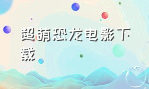 超萌恐龙电影下载