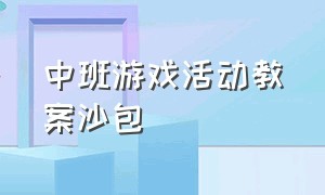 中班游戏活动教案沙包（中班社会活动玩沙包教案重难点）