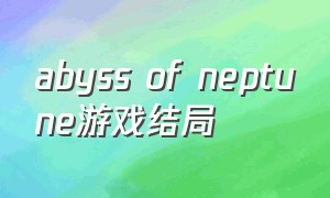 abyss of neptune游戏结局