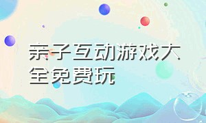 亲子互动游戏大全免费玩