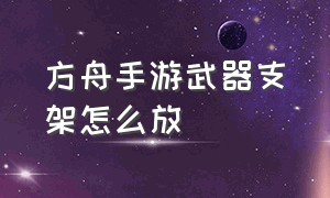 方舟手游武器支架怎么放