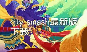 city smash最新版下载（citysmash下载最新）