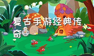 复古手游经典传奇（复古手游经典传奇怎么玩）