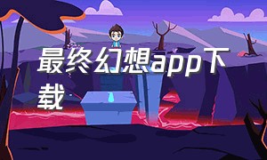 最终幻想app下载（最终幻想下载手机版官方）