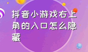 抖音小游戏右上角的入口怎么隐藏