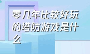 零几年比较好玩的塔防游戏是什么