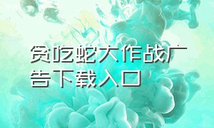 贪吃蛇大作战广告下载入口