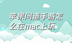 苹果问道手游怎么在mac上玩