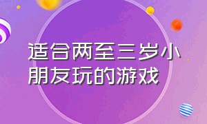 适合两至三岁小朋友玩的游戏