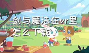 剑与魔法在vr里怎么下载