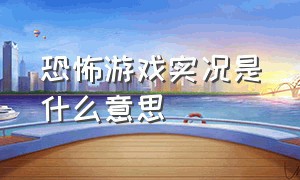 恐怖游戏实况是什么意思