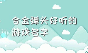 合金弹头好听的游戏名字