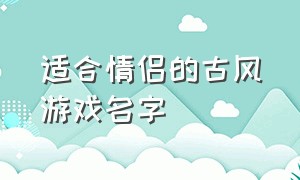 适合情侣的古风游戏名字