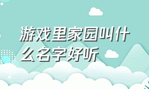 游戏里家园叫什么名字好听