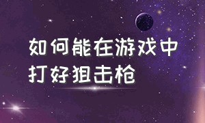 如何能在游戏中打好狙击枪