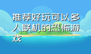 推荐好玩可以多人联机的恐怖游戏（推荐几款可以联机的恐怖游戏）