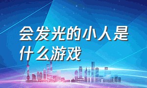 会发光的小人是什么游戏