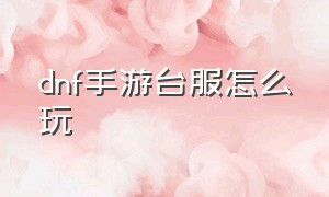 Dnf手游台服怎么玩