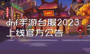 dnf手游台服2023上线官方公告