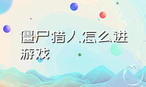 僵尸猎人怎么进游戏