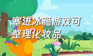 塞进冰箱游戏可整理化妆品（收纳冰箱小游戏入口无限）